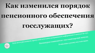 Как изменился порядок пенсионного обеспечения госслужащих