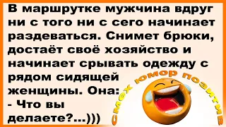 В маршрутке мужчина ни с того, ни с сего начинает срывать одежду с женщины... Смех! Юмор! Позити