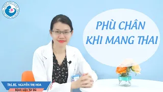 PHÙ CHÂN KHI MANG THAI - Bệnh viện Từ Dũ