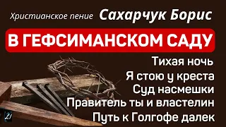 "В Гефсиманском саду"  Сахарчук Борис  Христианское пение  МСЦ ЕХБ