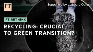 Recycling could play a key role in the energy transition | FT Rethink