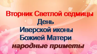 Светлый вторник.Иверская икона Божией Матери.Сегодня самые сильные молитвы.Народные приметы