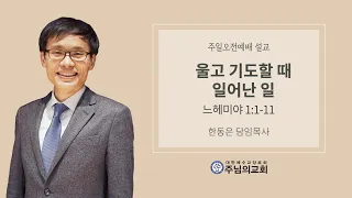 울고 기도할 때 일어난 일ㅣ느헤미야 1:1-11ㅣ한동은 담임목사ㅣ주님의교회