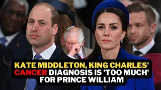 Kate Middleton, King Charles' cancer diagnosis is 'too much' for Prince William