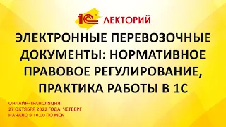 1C:Лекторий 27.10.22 Электронные перевозочные документы: нормативное правовое регулирование