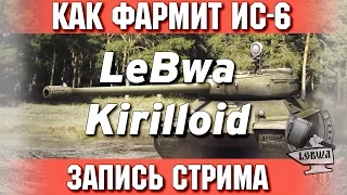 Как фармит ИС-6 - Kirilloid и LeBwa!