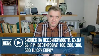 Бизнес на недвижимости. Куда бы я инвестировал 100, 200, 300, 500 тысяч евро?