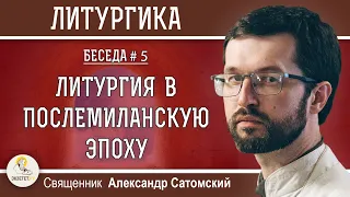 ЛИТУРГИКА. ЛИТУРГИЯ В ПОСЛЕМИЛАНСКУЮ ЭПОХУ.  Священник Александр Сатомский