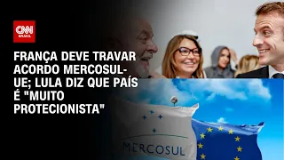 França deve travar acordo Mercosul-UE; Lula diz que país é "muito protecionista" | AGORA CNN