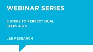 L&E Webinar - 6 Steps to Perfect Qual Webinar Series: Steps 4 & 5