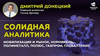 МОБИЛИЗАЦИЯ И РЫНОК, НОРНИКЕЛЬ, ПОЛИМЕТАЛЛ, ПОЛЮС, ГАЗПРОМ, ГЛОБАЛТРАНС. СОЛИДНАЯ АНАЛИТИКА #55