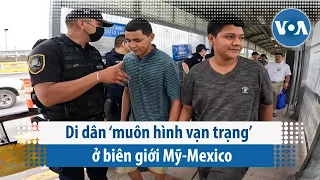 Di dân ‘muôn hình vạn trạng’ ở biên giới Mỹ-Mexico | VOA Tiếng Việt