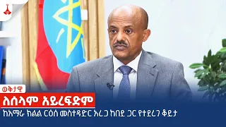 ለሰላም አይረፍድም - ከአማራ ክልል ርዕሰ መስተዳድር አረጋ ከበደ ጋር የተደረገ ቆይታ