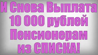 И Снова Выплата 10 000 рублей Пенсионерам из СПИСКА!