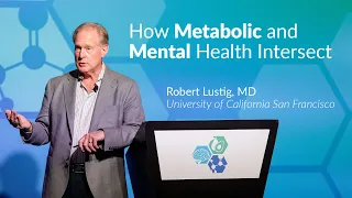How Metabolic and Mental Health Intersect by Dr. Robert Lustig, MD