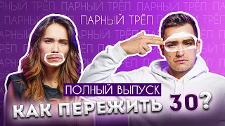 Самый серьёзный выпуск | Как пережить 30 | ПАРНЫЙ ТРЁП