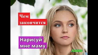 Нарисуй мне маму сериал ЧЕМ ЗАКОНЧИТСЯ Анонс