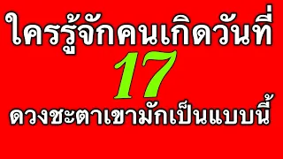 ดวงชะตาคนเกิดวันที่ 17 ดูได้ทั้งตัวเรา แฟน เพื่อน หัวหน้าและคนรอบตัวที่เกิดวันนี้ by ณัฐ นรรัตน์