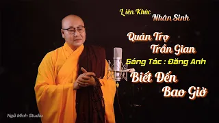 LIÊN KHÚC || QUÁN TRỌ TRẦN GIAN - BIẾT ĐẾN BAO GIỜ || THÍCH NHUẬN THANH || SÁNG TÁC : ĐĂNG ANH