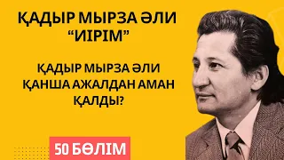 “Қадыр Мырза Әли қанша ажалдан аман қалды?”. Қ. Мырза Әли “Иірім” - 50 бөлім.