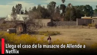 Llega el caso de la masacre de Allende a Netflix