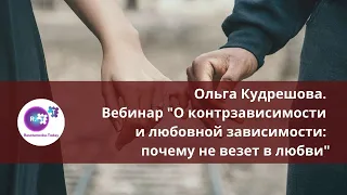 Ольга Кудрешова.  Вебинар "О контрзависимости и любовной зависимости: почему не везет в любви".