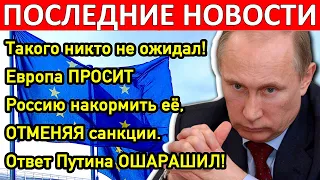 Такого никто не ожидал! Европа ПРОСИТ Россию накормить её, ОТМЕНЯЯ санкции. Ответ Путина ОШАРАШИЛ!