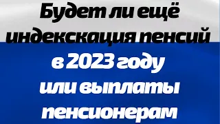 Будет ли ещё индексация пенсий в 2023 году или выплаты пенсионерам последние новости