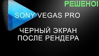 Sony Vegas Pro Чёрный экран после рендера. Black Screen Render