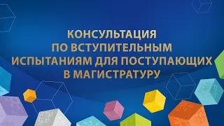 Консультация по вступительным испытаниям для поступающих в магистратуру