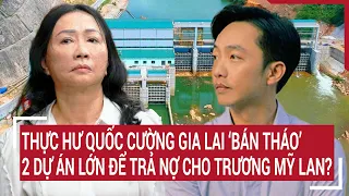 Điểm nóng: Thực hư Quốc Cường Gia Lai ‘bán tháo’ 2 dự án lớn để trả nợ cho Trương Mỹ Lan?