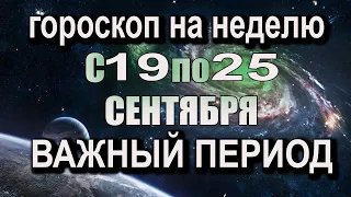 ТОЧНЫЙ Гороскоп на НЕДЕЛЮ с 19 по 25 СЕНТЯБРЯ 2022 года ВАЖНО ЗНАТЬ