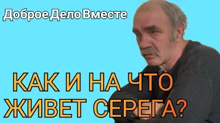 Доброе Дело Вместе. КАК И НА ЧТО ЖИВЁТ СЕРЕГА?!