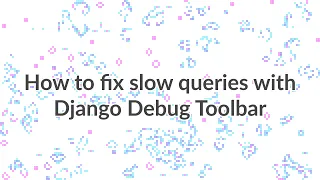 How to diagnose and fix slow queries with Django Debug Toolbar