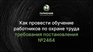 Как провести обучение работников по охране труда. Требования постановления №2464