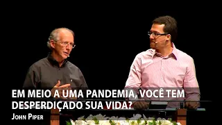 Em meio a uma pandemia, você tem desperdiçado sua vida? – John Piper