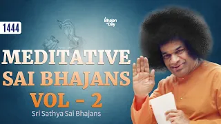 1444 - Meditative Sai Bhajans Vol - 2 | Sri Sathya Sai Bhajans