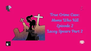 True Crime Case: Moms Who Kill- Lacey Spears Part 2