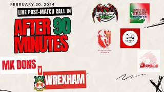 After 90 Minutes - Live Post-Match Call-In - MK Dons v. Wrexham - Feb. 20, 2024