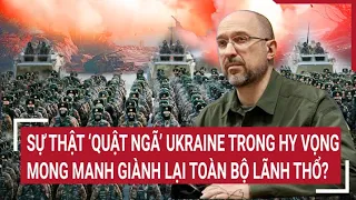 Tin quốc tế 28/4: Sự thật ‘quật ngã’ Ukraine trong hy vọng mong manh giành lại toàn bộ lãnh thổ?