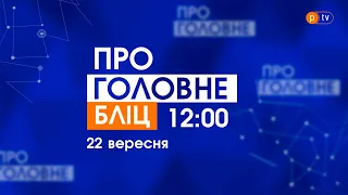 Про головне БЛІЦ. 22 вересня 2021, 12:00