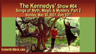 The Kennedys' Show #64: Songs of Myth, Magic & Mystery, Pt 2, Sunday May 30, 2pm EDT