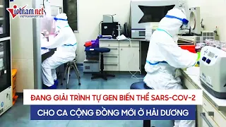 Tin nóng cập nhật: Đang giải trình tự gen biến thể chủng mới của SARS-CoV-2 ca Covid19 ở Hải Dương