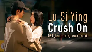 Lu Si Ying - Crush On (OST День, когда стал тобой) (перевод на русский/текст)