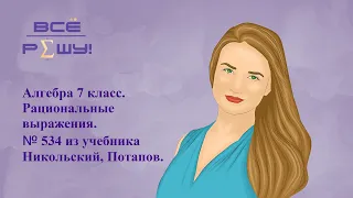 Алгебра 7 класс. Рациональные выражения.№ 534. Учебник - Никольский С.М., Потапов М.К. и др. ГДЗ