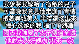 我爹將我嫁給了宿敵的兒子，可當晚我竟見他走進了青樓，抱著異域美人 半夜還沒出來，傷心欲絕的我 喝下了烈酒，隔天我強要了太子事蹟傳遍全城，他說夫人好魄力 再來一次| #為人處世#生活經驗#情感故事#養老