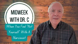 Midweek with Dr. C- When You Feel “Not Yourself” With A Narcissist