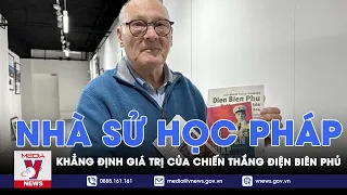 Nhà sử học Pháp khẳng định giá trị của chiến thắng Điện Biên Phủ - VNews