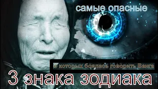 О КАКИХ ЗНАКАХ ЗОДИАКА БОЯЛАСЬ ГОВОРИТЬ ВАНГА?3 САМЫХ ОПАСНЫХ ЗНАКА ЗОДИАКА 3 САМЫХ СИЛЬНЫХ  ЗНАКА