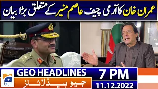 Geo Headlines Today 7 PM | Imran Khan's big statement about Army Chief Asim Munir | 11 December 2022
